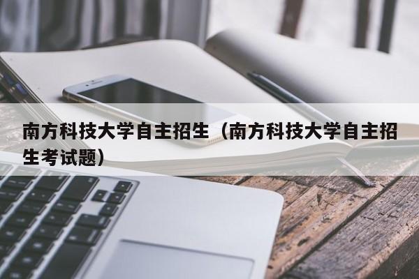 南方科技大学自主招生（南方科技大学自主招生考试题）