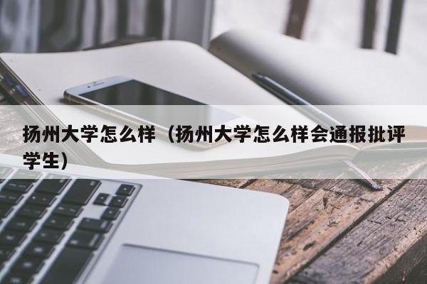 扬州大学怎么样（扬州大学怎么样会通报批评学生）