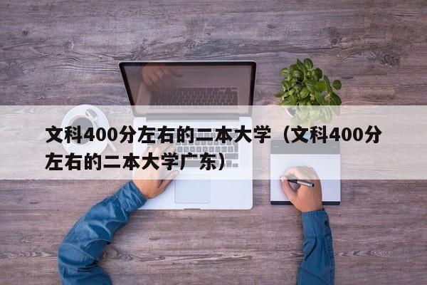 文科400分左右的二本大学（文科400分左右的二本大学广东）