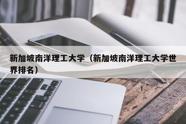 新加坡南洋理工大学（新加坡南洋理工大学世界排名）