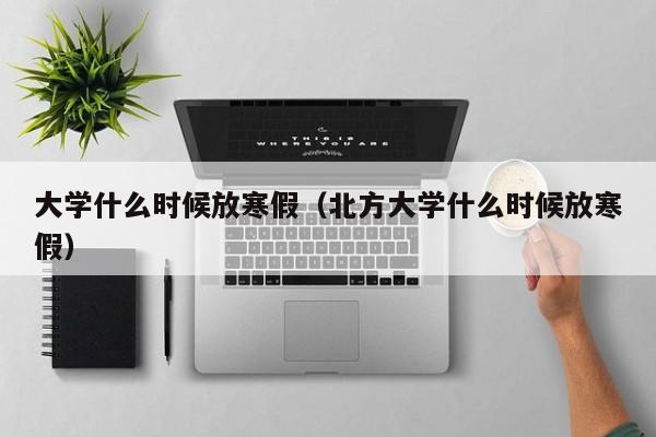 大学什么时候放寒假（北方大学什么时候放寒假）