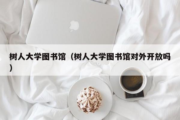 树人大学图书馆（树人大学图书馆对外开放吗）