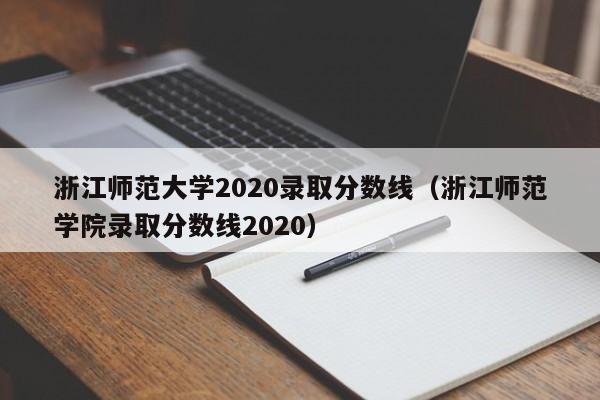 浙江师范大学2020录取分数线（浙江师范学院录取分数线2020）