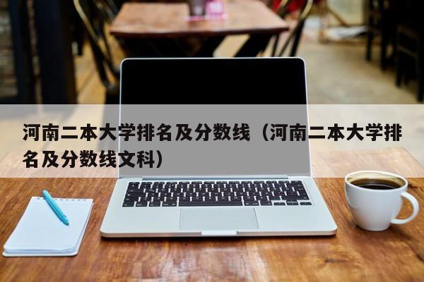 河南二本大学排名及分数线（河南二本大学排名及分数线文科）