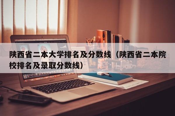 陕西省二本大学排名及分数线（陕西省二本院校排名及录取分数线）