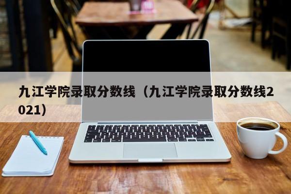 九江学院录取分数线（九江学院录取分数线2021）