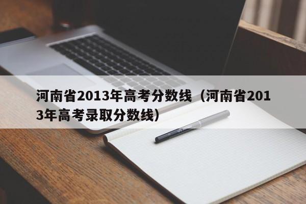 河南省2013年高考分数线（河南省2013年高考录取分数线）