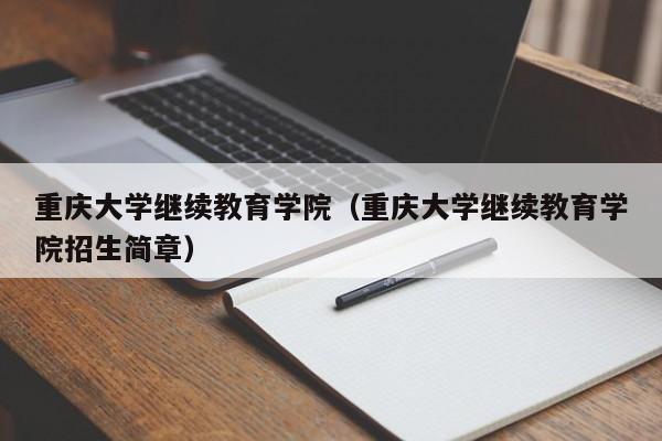 重庆大学继续教育学院（重庆大学继续教育学院招生简章）