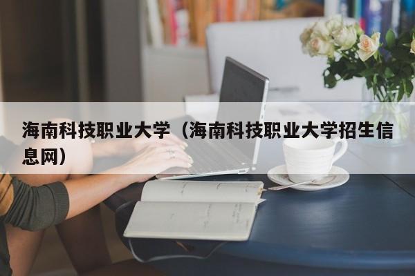 海南科技职业大学（海南科技职业大学招生信息网）