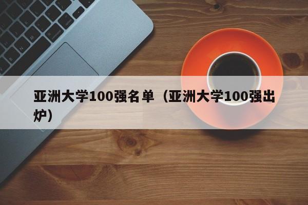 亚洲大学100强名单（亚洲大学100强出炉）