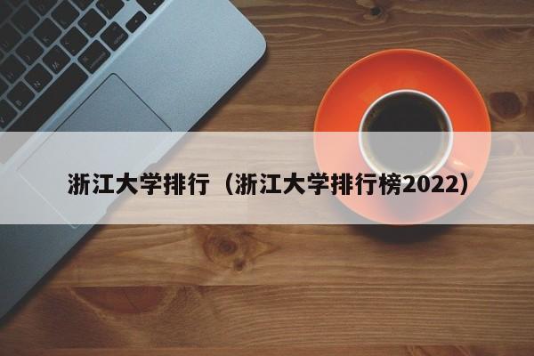 浙江大学排行（浙江大学排行榜2022）