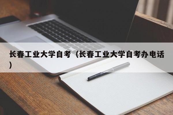 长春工业大学自考（长春工业大学自考办电话）