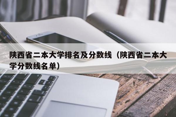 陕西省二本大学排名及分数线（陕西省二本大学分数线名单）