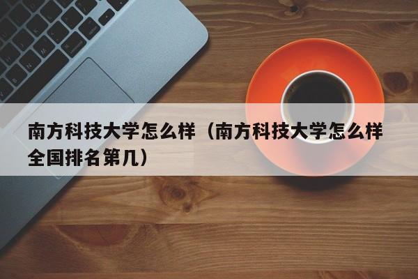 南方科技大学怎么样（南方科技大学怎么样 全国排名第几）