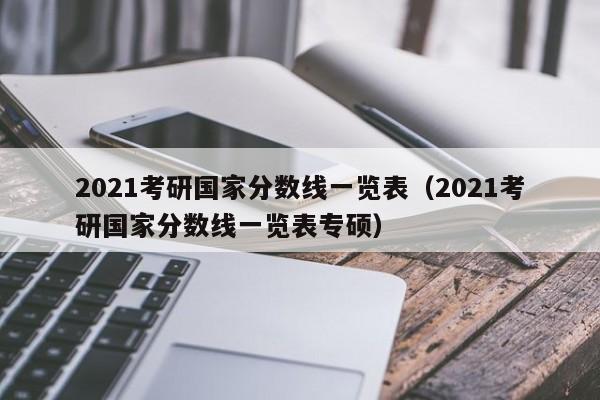 2021考研国家分数线一览表（2021考研国家分数线一览表专硕）