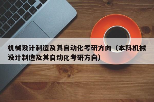 机械设计制造及其自动化考研方向（本科机械设计制造及其自动化考研方向）