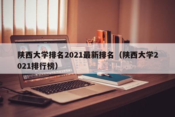 陕西大学排名2021最新排名（陕西大学2021排行榜）