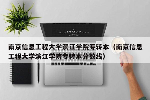 南京信息工程大学滨江学院专转本（南京信息工程大学滨江学院专转本分数线）