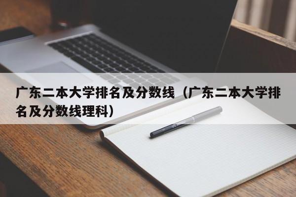 广东二本大学排名及分数线（广东二本大学排名及分数线理科）