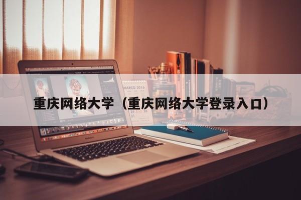 重庆网络大学（重庆网络大学登录入口）