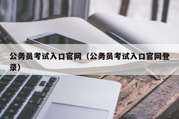 公务员考试入口官网（公务员考试入口官网登录）