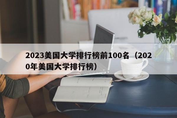 2023美国大学排行榜前100名（2020年美国大学排行榜）