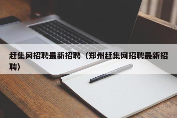 赶集网招聘最新招聘（郑州赶集网招聘最新招聘）