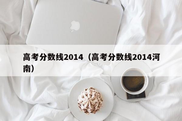 高考分数线2014（高考分数线2014河南）