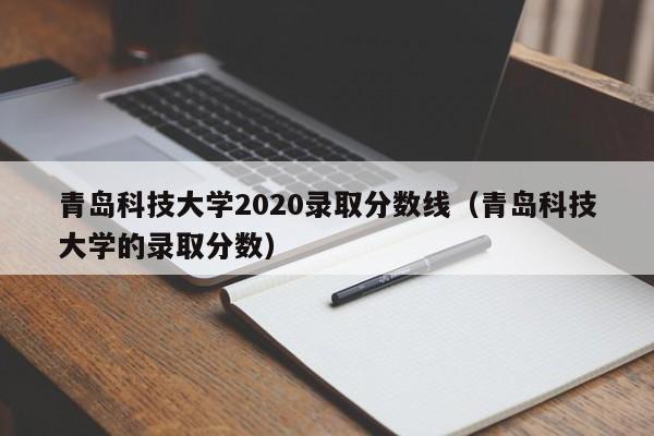 青岛科技大学2020录取分数线（青岛科技大学的录取分数）