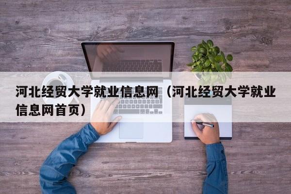 河北经贸大学就业信息网（河北经贸大学就业信息网首页）