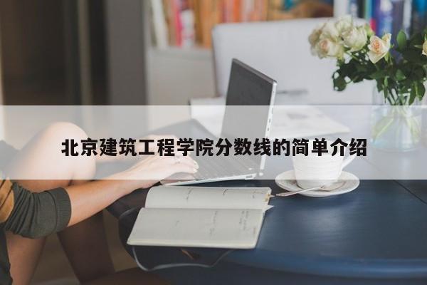 北京建筑工程学院分数线的简单介绍