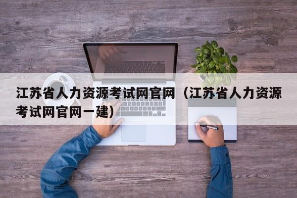 江苏省人力资源考试网官网（江苏省人力资源考试网官网一建）