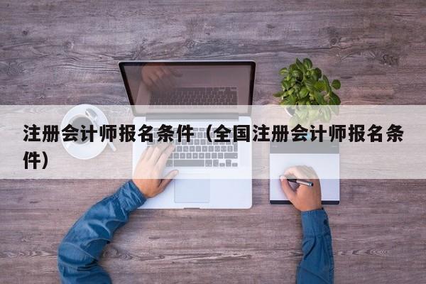 注册会计师报名条件（全国注册会计师报名条件）