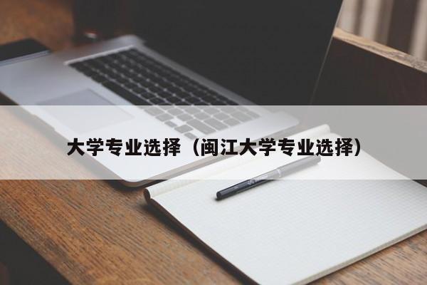 大学专业选择（闽江大学专业选择）