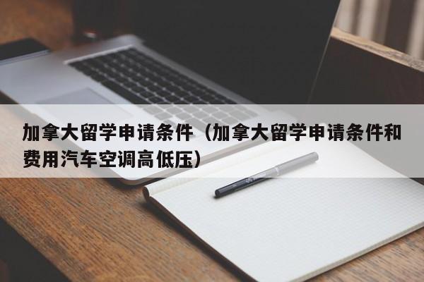 加拿大留学申请条件（加拿大留学申请条件和费用汽车空调高低压）