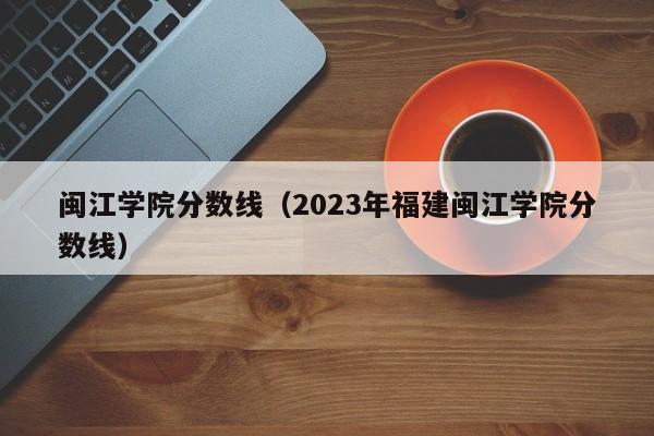 闽江学院分数线（2023年福建闽江学院分数线）