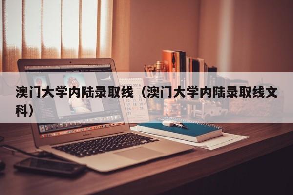 澳门大学内陆录取线（澳门大学内陆录取线文科）