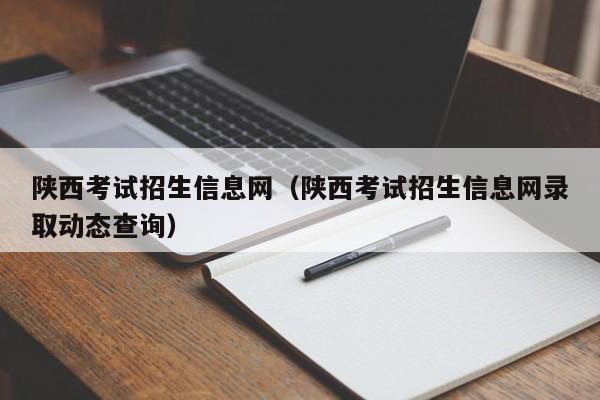 陕西考试招生信息网（陕西考试招生信息网录取动态查询）