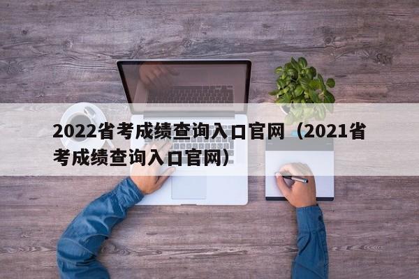 2022省考成绩查询入口官网（2021省考成绩查询入口官网）