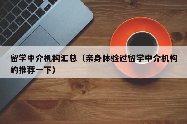 留学中介机构汇总（亲身体验过留学中介机构的推荐一下）