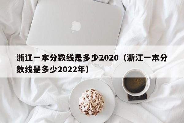 浙江一本分数线是多少2020（浙江一本分数线是多少2022年）