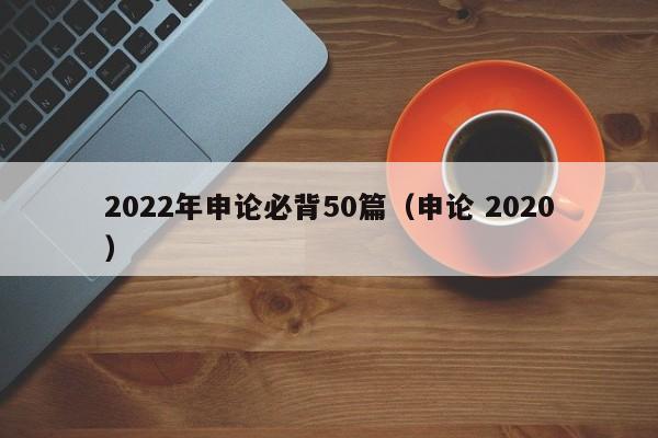 2022年申论必背50篇（申论 2020）