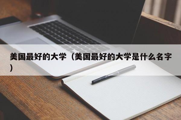 美国最好的大学（美国最好的大学是什么名字）