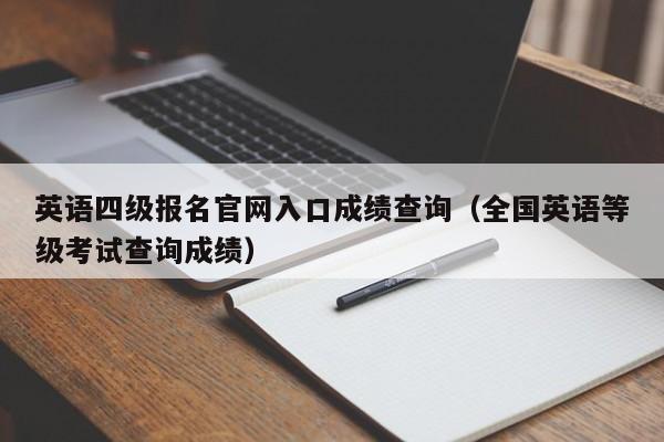 英语四级报名官网入口成绩查询（全国英语等级考试查询成绩）