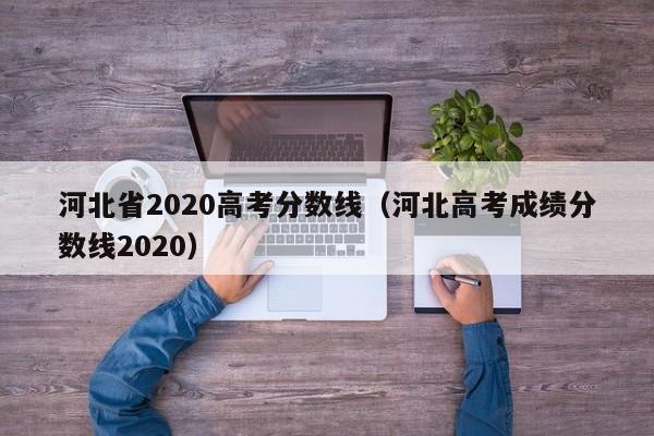 河北省2020高考分数线（河北高考成绩分数线2020）