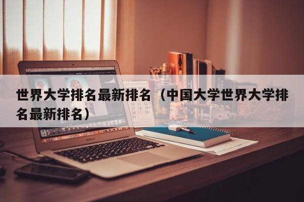 世界大学排名最新排名（中国大学世界大学排名最新排名）