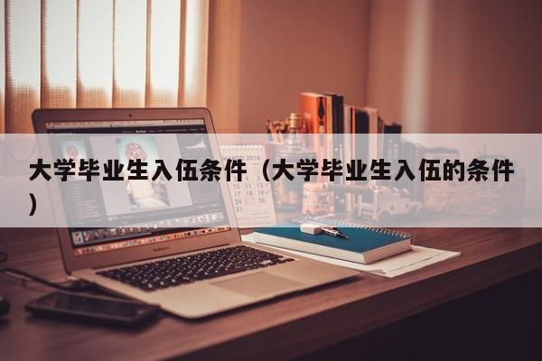 大学毕业生入伍条件（大学毕业生入伍的条件）