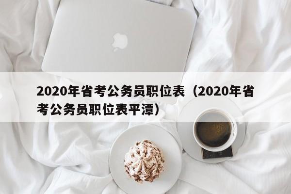 2020年省考公务员职位表（2020年省考公务员职位表平潭）