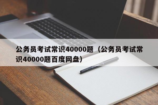 公务员考试常识40000题（公务员考试常识40000题百度网盘）