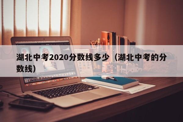 湖北中考2020分数线多少（湖北中考的分数线）